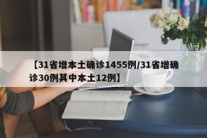 【31省增本土确诊1455例/31省增确诊30例其中本土12例】