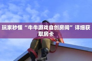 玩家秒懂“牛牛游戏自创房间”详细获取房卡