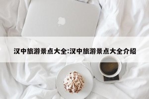 汉中旅游景点大全:汉中旅游景点大全介绍