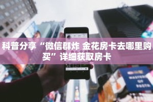 科普分享“微信群炸 金花房卡去哪里购买”详细获取房卡