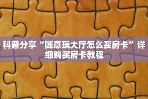 科普分享“随意玩大厅怎么买房卡”详细购买房卡教程