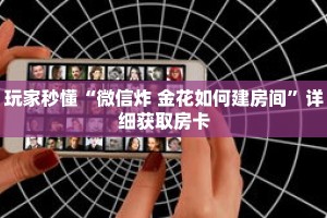 玩家秒懂“微信炸 金花如何建房间”详细获取房卡