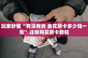 玩家秒懂“有没有炸 金花房卡多少钱一张”详细购买房卡教程