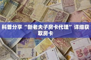 科普分享“新老夫子房卡代理”详细获取房卡