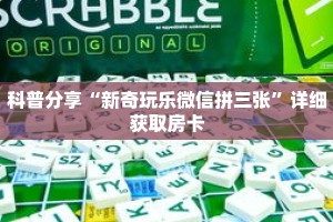 科普分享“新奇玩乐微信拼三张”详细获取房卡