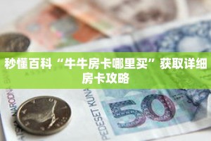 秒懂百科“牛牛房卡哪里买”获取详细房卡攻略