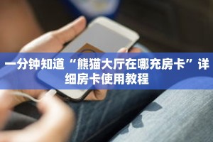 一分钟知道“熊猫大厅在哪充房卡”详细房卡使用教程