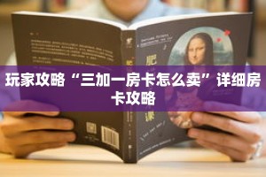 玩家攻略“三加一房卡怎么卖”详细房卡攻略