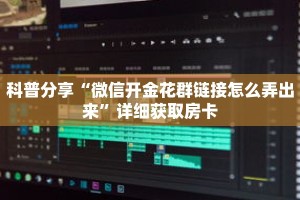 科普分享“微信开金花群链接怎么弄出来”详细获取房卡
