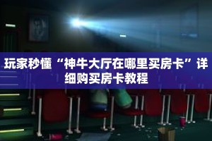 玩家秒懂“神牛大厅在哪里买房卡”详细购买房卡教程