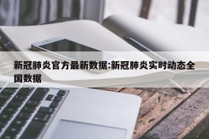 新冠肺炎官方最新数据:新冠肺炎实时动态全国数据