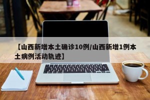 【山西新增本土确诊10例/山西新增1例本土病例活动轨迹】