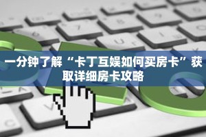 一分钟了解“卡丁互娱如何买房卡”获取详细房卡攻略