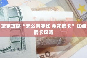 玩家攻略“怎么购买炸 金花房卡”详细房卡攻略