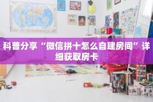 科普分享“微信拼十怎么自建房间”详细获取房卡