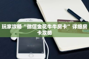 玩家攻略“微信金花牛牛房卡”详细房卡攻略