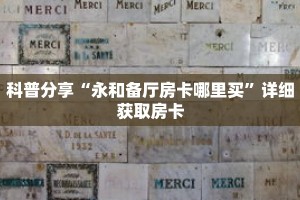 科普分享“永和备厅房卡哪里买”详细获取房卡