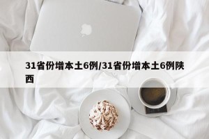 31省份增本土6例/31省份增本土6例陕西