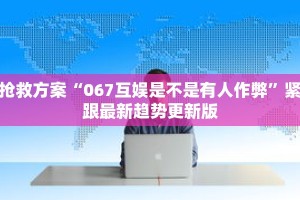 抢救方案“067互娱是不是有人作弊”紧跟最新趋势更新版