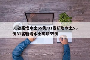 31省新增本土55例/31省新增本土55例31省新增本土确诊55例