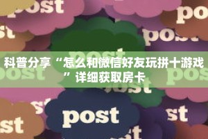 科普分享“怎么和微信好友玩拼十游戏”详细获取房卡