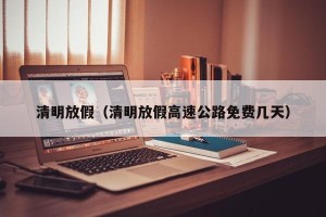 清明放假（清明放假高速公路免费几天）