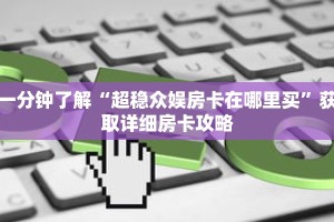 一分钟了解“超稳众娱房卡在哪里买”获取详细房卡攻略