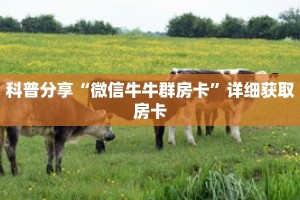 科普分享“微信牛牛群房卡”详细获取房卡