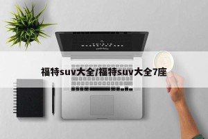 福特suv大全/福特suv大全7座