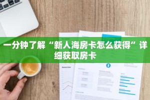 一分钟了解“新人海房卡怎么获得”详细获取房卡