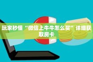 玩家秒懂“微信上牛牛怎么买”详细获取房卡