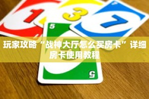 玩家攻略“战神大厅怎么买房卡”详细房卡使用教程