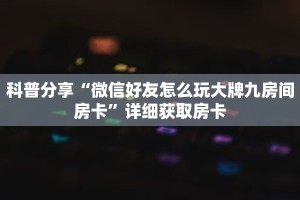 科普分享“微信好友怎么玩大牌九房间房卡”详细获取房卡