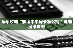 玩家攻略“微信牛牛房卡怎么搞”详细房卡攻略