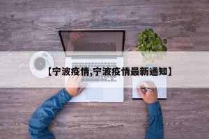 【宁波疫情,宁波疫情最新通知】