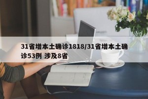 31省增本土确诊1818/31省增本土确诊53例 涉及8省