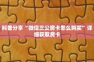 科普分享“微信三公房卡怎么购买”详细获取房卡