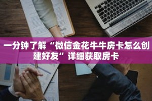 一分钟了解“微信金花牛牛房卡怎么创建好友”详细获取房卡