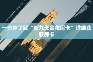 一分钟了解“新九天金花房卡”详细获取房卡