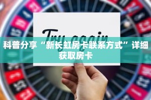 科普分享“新长虹房卡联系方式”详细获取房卡