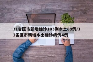31省区市新增确诊103例本土88例/31省区市新增本土确诊病例4例