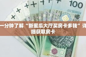 一分钟了解“新蜜瓜大厅买房卡多钱”详细获取房卡
