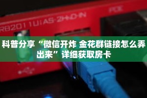 科普分享“微信开炸 金花群链接怎么弄出来”详细获取房卡