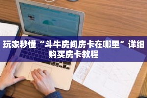 玩家秒懂“斗牛房间房卡在哪里”详细购买房卡教程