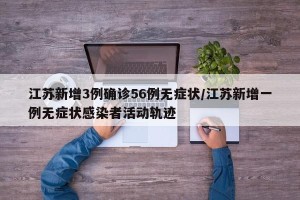 江苏新增3例确诊56例无症状/江苏新增一例无症状感染者活动轨迹