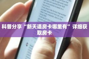 科普分享“新天道房卡哪里有”详细获取房卡