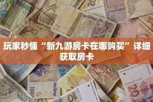 玩家秒懂“新九游房卡在哪购买”详细获取房卡