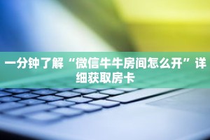一分钟了解“微信牛牛房间怎么开”详细获取房卡