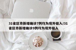 31省区市新增确诊7例均为境外输入/31省区市新增确诊9例均为境外输入
