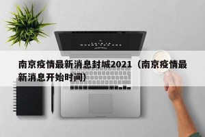 南京疫情最新消息封城2021（南京疫情最新消息开始时间）